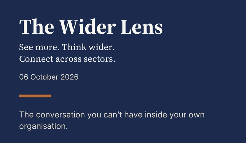 The Wider Lens. See more. Think wider. Connect across sectors. 06 October 2026. The conversation you can’t have inside your own organisation.